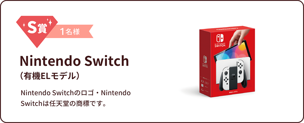 S賞 1名様 Nintendo Switch（有機ELモデル）Nintendo Switchのロゴ・Nintendo Switchは任天堂の商標です。