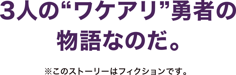 3人の”ワケアリ”勇者の物語なのだ。※このストーリーはフィクションです。